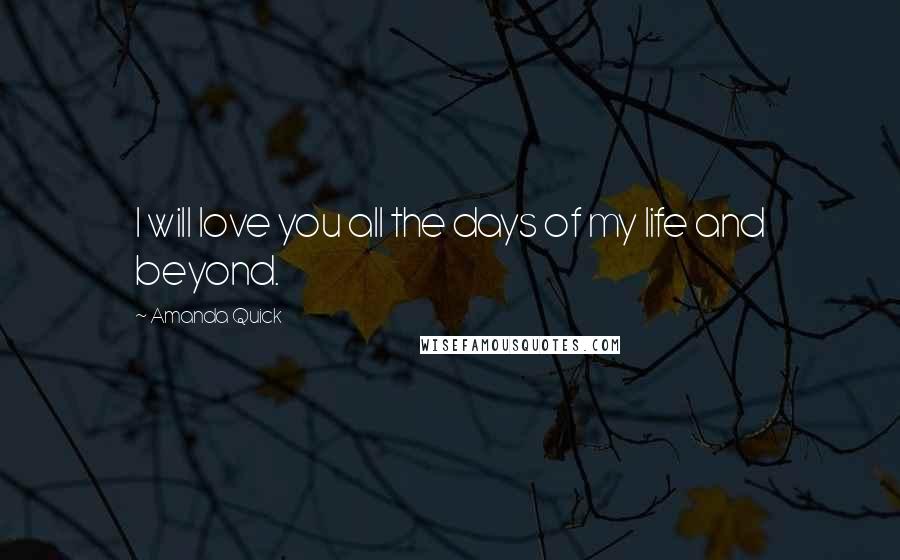 Amanda Quick Quotes: I will love you all the days of my life and beyond.