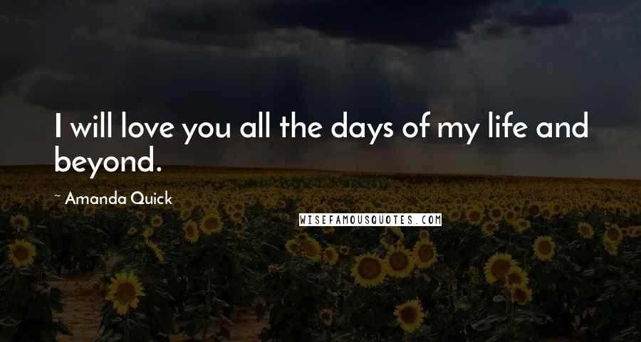 Amanda Quick Quotes: I will love you all the days of my life and beyond.