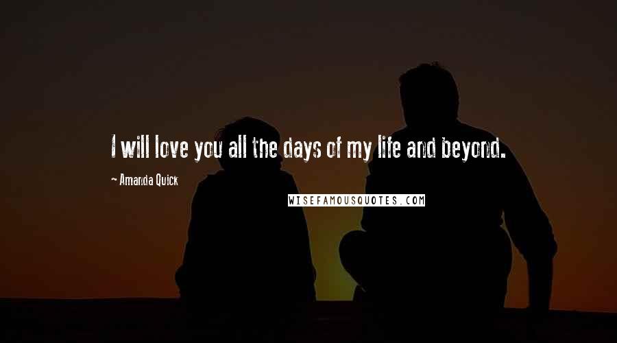 Amanda Quick Quotes: I will love you all the days of my life and beyond.