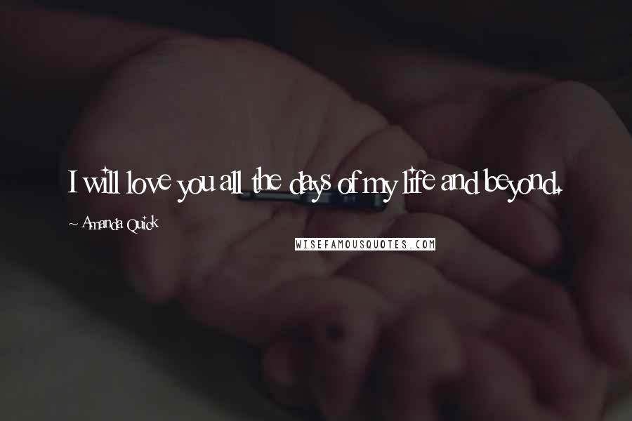 Amanda Quick Quotes: I will love you all the days of my life and beyond.