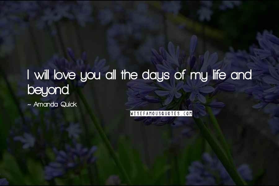 Amanda Quick Quotes: I will love you all the days of my life and beyond.