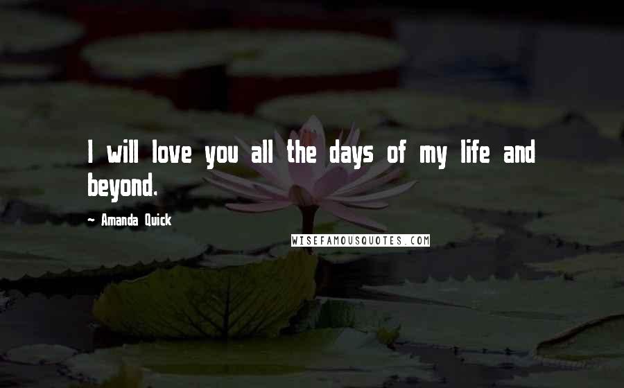 Amanda Quick Quotes: I will love you all the days of my life and beyond.