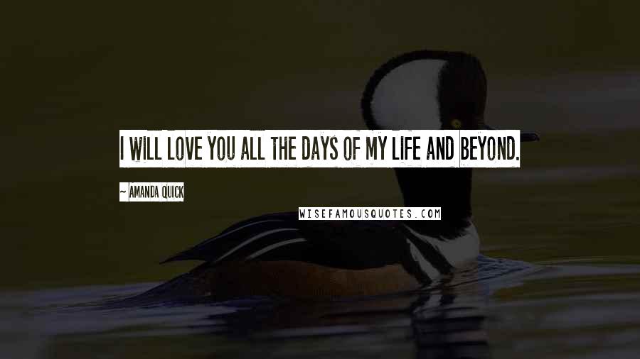 Amanda Quick Quotes: I will love you all the days of my life and beyond.