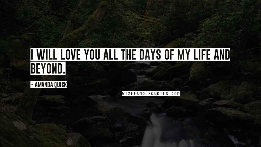 Amanda Quick Quotes: I will love you all the days of my life and beyond.