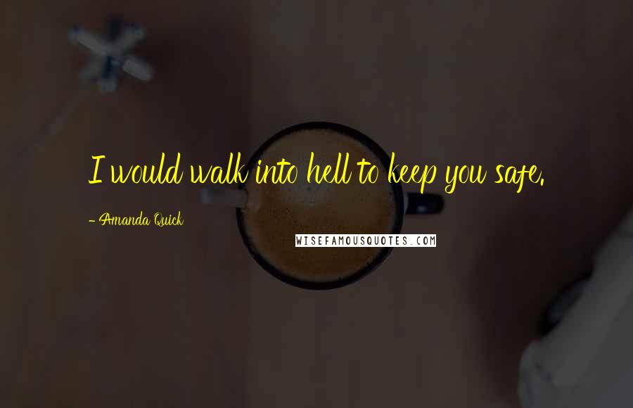 Amanda Quick Quotes: I would walk into hell to keep you safe.