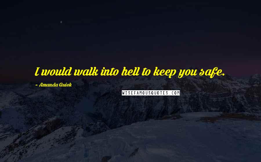 Amanda Quick Quotes: I would walk into hell to keep you safe.