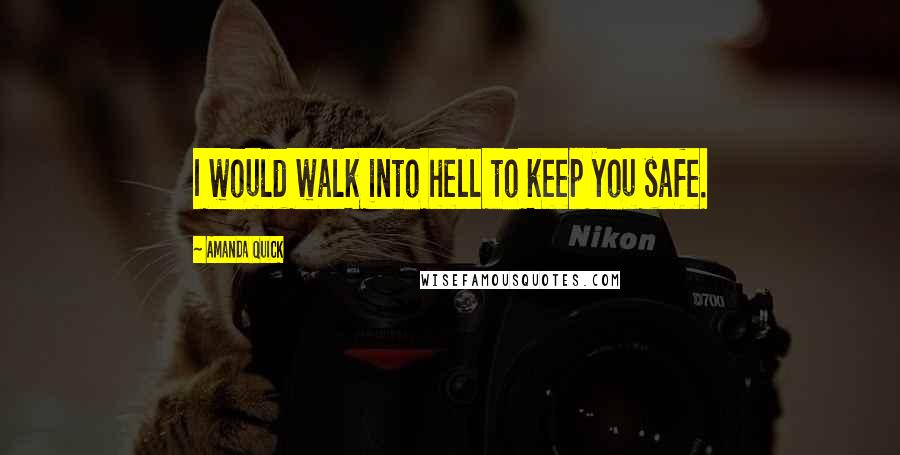 Amanda Quick Quotes: I would walk into hell to keep you safe.
