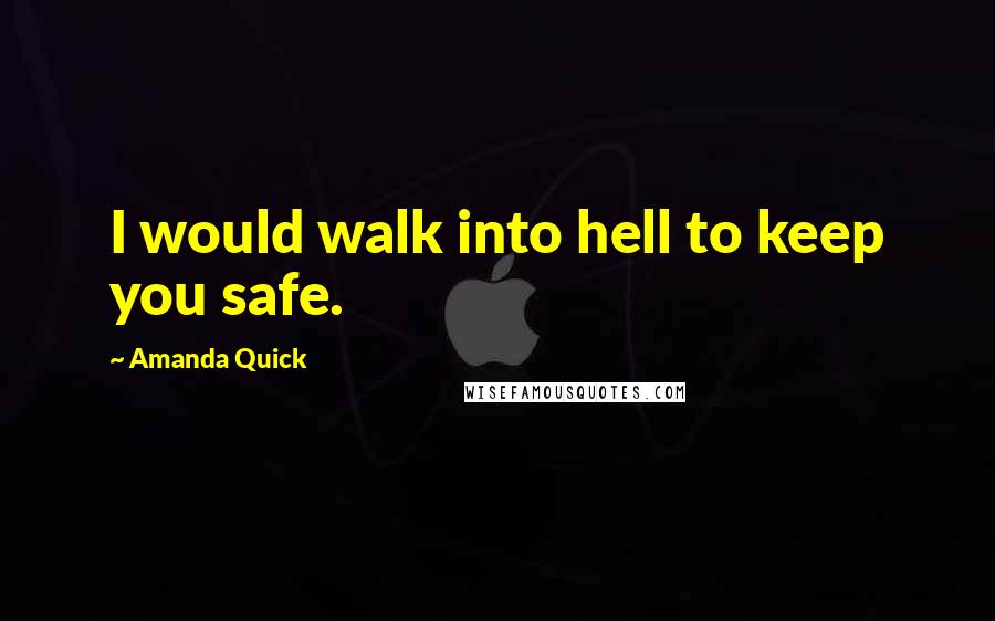 Amanda Quick Quotes: I would walk into hell to keep you safe.