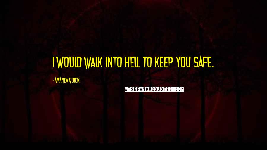 Amanda Quick Quotes: I would walk into hell to keep you safe.