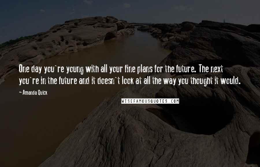 Amanda Quick Quotes: One day you're young with all your fine plans for the future. The next you're in the future and it doesn't look at all the way you thought it would.