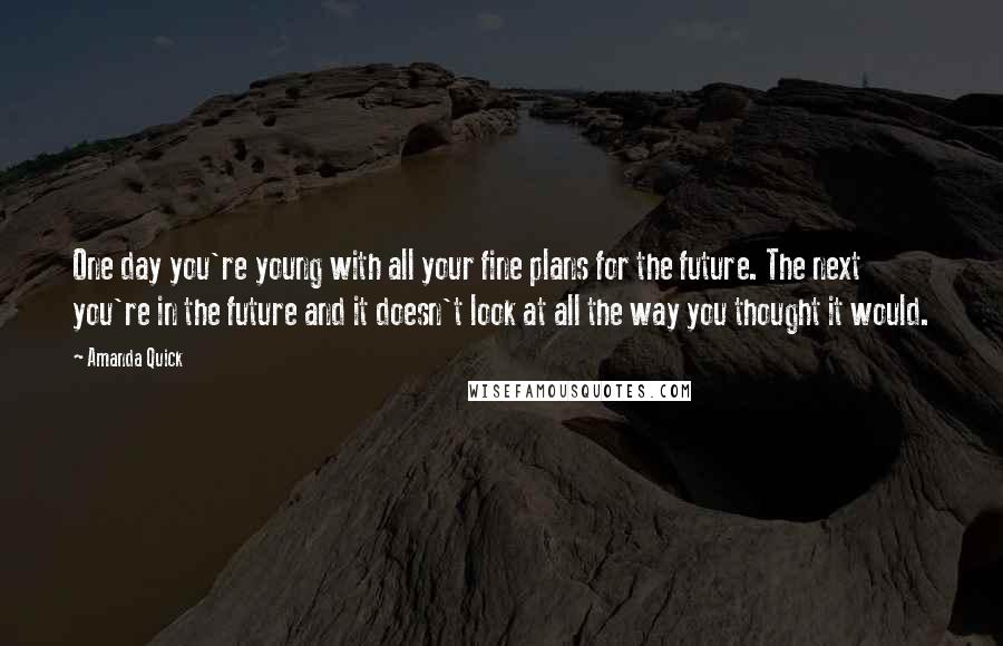 Amanda Quick Quotes: One day you're young with all your fine plans for the future. The next you're in the future and it doesn't look at all the way you thought it would.