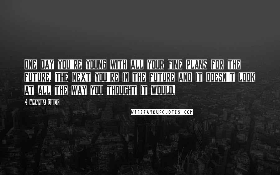 Amanda Quick Quotes: One day you're young with all your fine plans for the future. The next you're in the future and it doesn't look at all the way you thought it would.