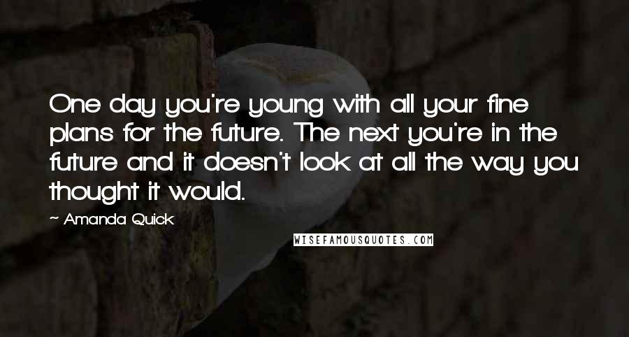 Amanda Quick Quotes: One day you're young with all your fine plans for the future. The next you're in the future and it doesn't look at all the way you thought it would.