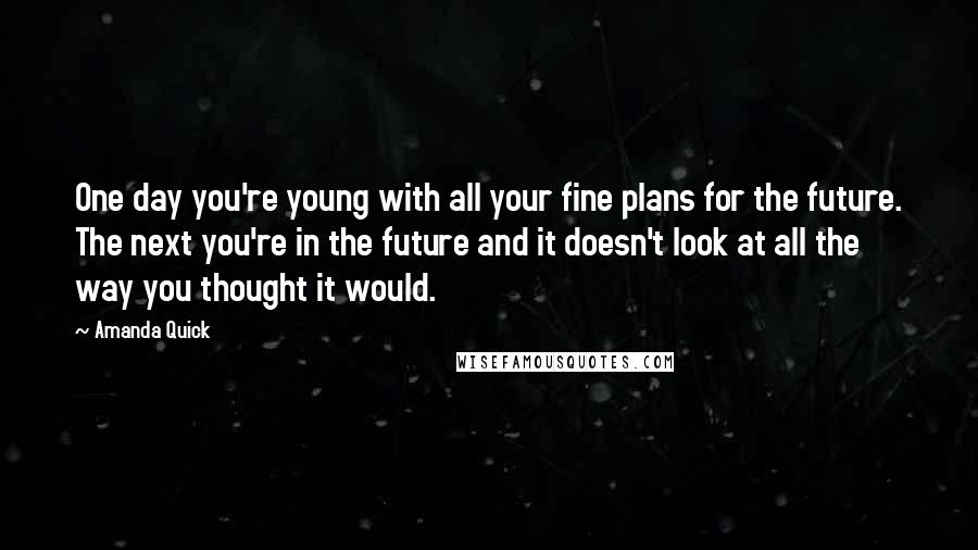 Amanda Quick Quotes: One day you're young with all your fine plans for the future. The next you're in the future and it doesn't look at all the way you thought it would.