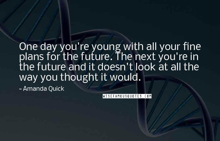 Amanda Quick Quotes: One day you're young with all your fine plans for the future. The next you're in the future and it doesn't look at all the way you thought it would.