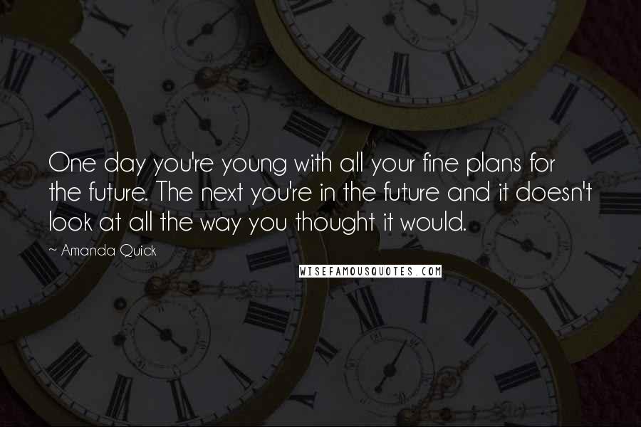 Amanda Quick Quotes: One day you're young with all your fine plans for the future. The next you're in the future and it doesn't look at all the way you thought it would.