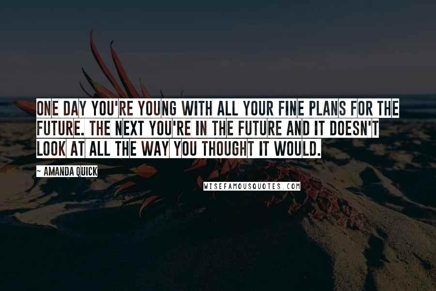 Amanda Quick Quotes: One day you're young with all your fine plans for the future. The next you're in the future and it doesn't look at all the way you thought it would.