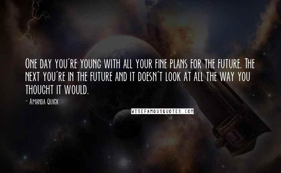 Amanda Quick Quotes: One day you're young with all your fine plans for the future. The next you're in the future and it doesn't look at all the way you thought it would.