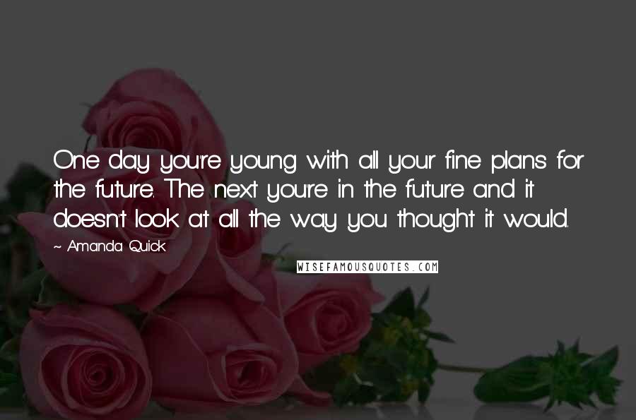 Amanda Quick Quotes: One day you're young with all your fine plans for the future. The next you're in the future and it doesn't look at all the way you thought it would.