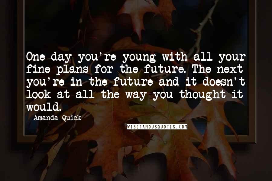 Amanda Quick Quotes: One day you're young with all your fine plans for the future. The next you're in the future and it doesn't look at all the way you thought it would.