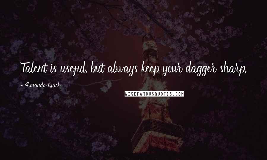 Amanda Quick Quotes: Talent is useful, but always keep your dagger sharp.