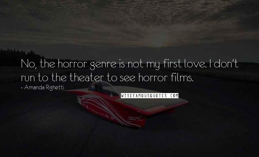 Amanda Righetti Quotes: No, the horror genre is not my first love. I don't run to the theater to see horror films.