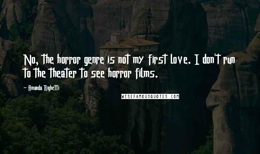 Amanda Righetti Quotes: No, the horror genre is not my first love. I don't run to the theater to see horror films.