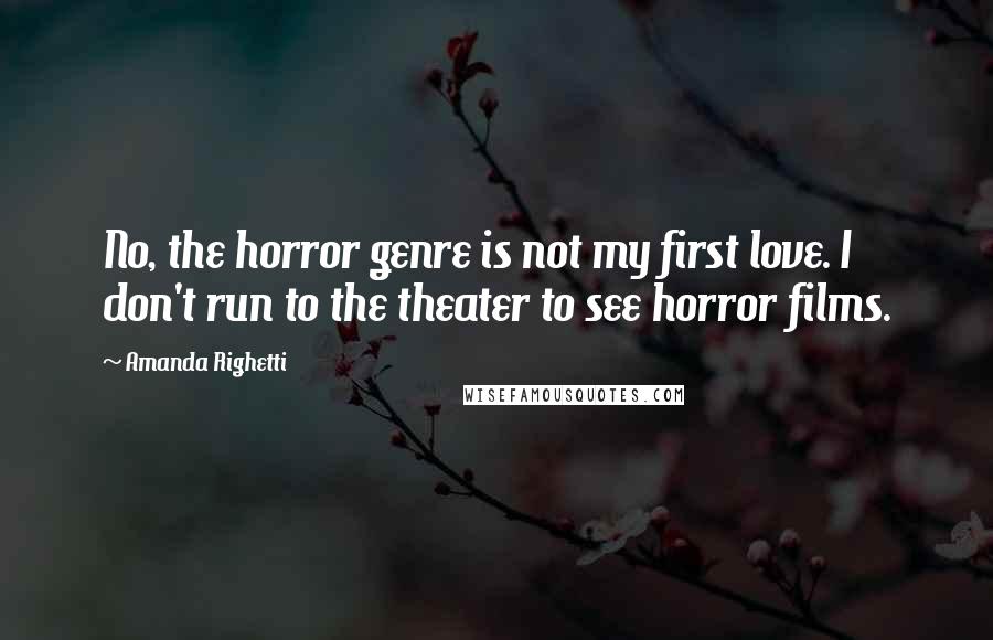 Amanda Righetti Quotes: No, the horror genre is not my first love. I don't run to the theater to see horror films.