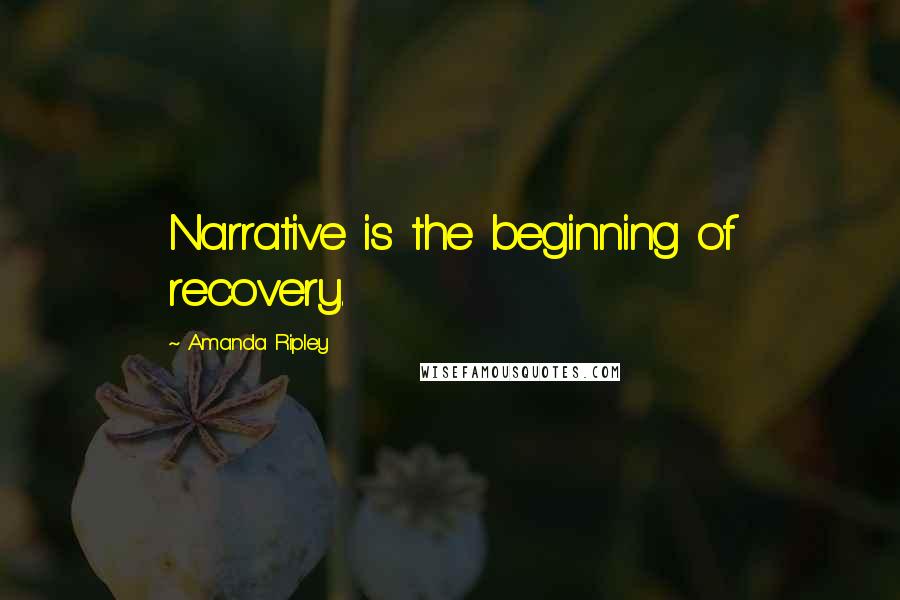 Amanda Ripley Quotes: Narrative is the beginning of recovery.