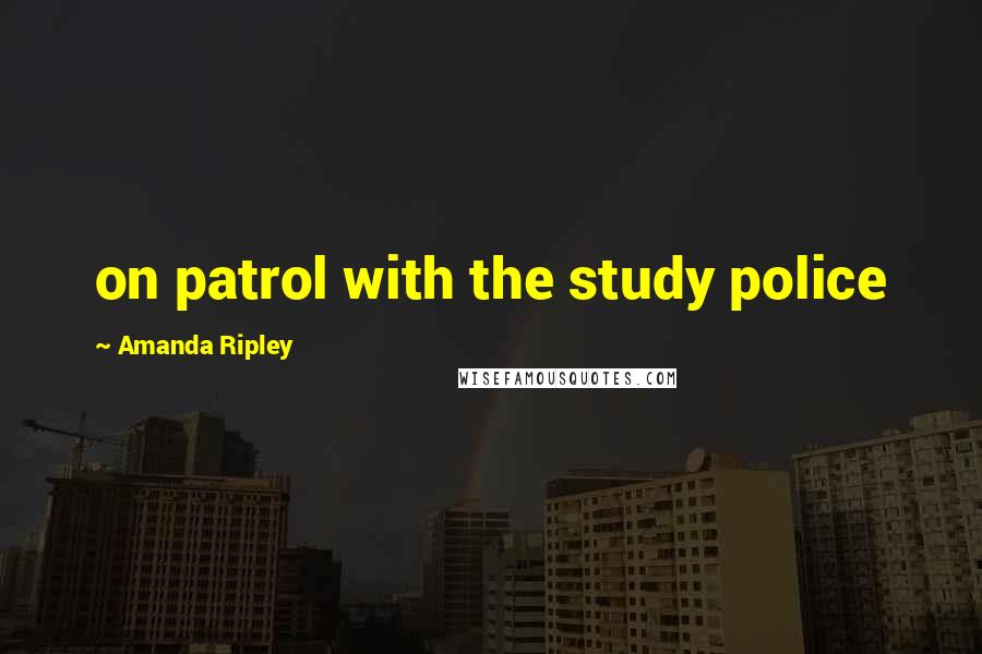 Amanda Ripley Quotes: on patrol with the study police