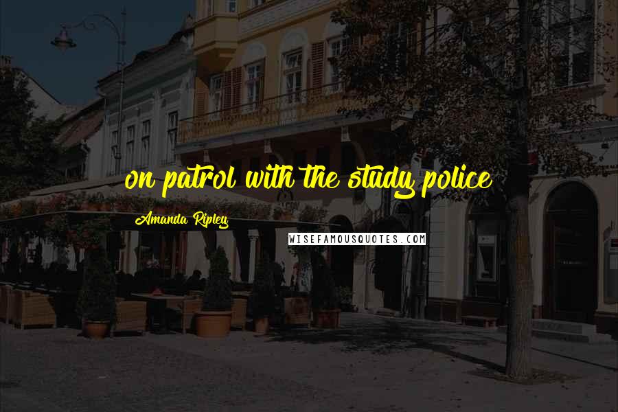 Amanda Ripley Quotes: on patrol with the study police