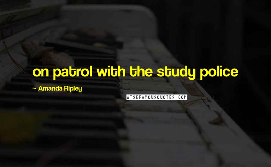 Amanda Ripley Quotes: on patrol with the study police