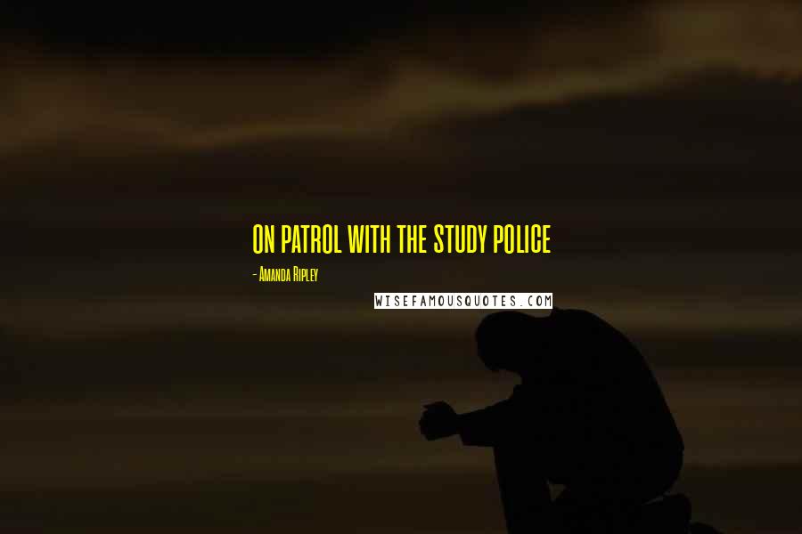 Amanda Ripley Quotes: on patrol with the study police