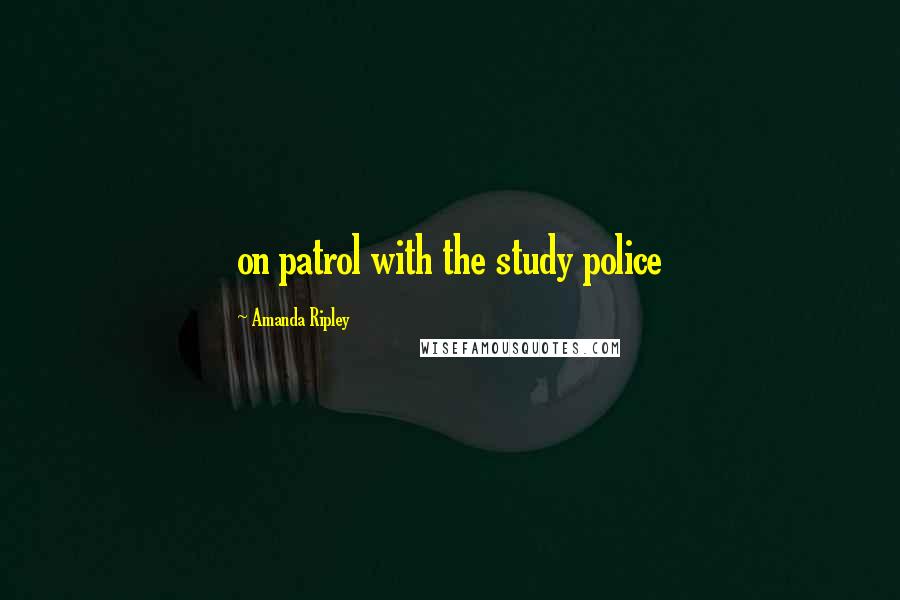 Amanda Ripley Quotes: on patrol with the study police