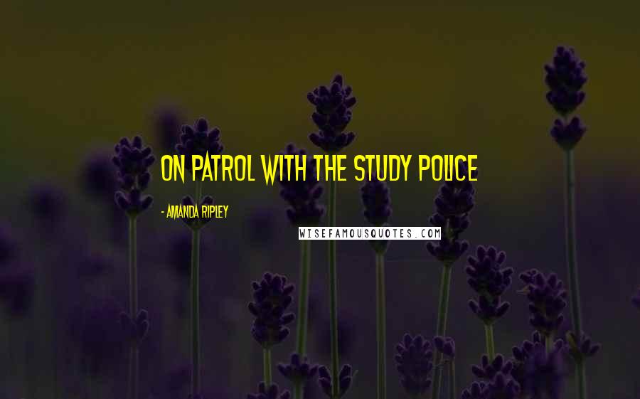 Amanda Ripley Quotes: on patrol with the study police