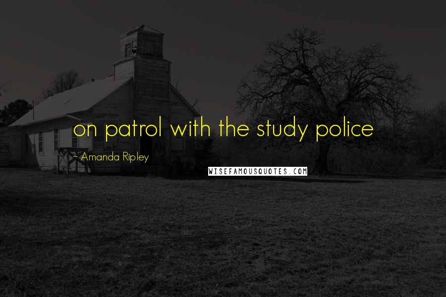 Amanda Ripley Quotes: on patrol with the study police