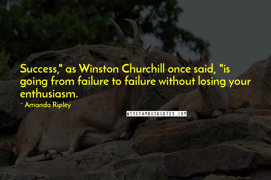 Amanda Ripley Quotes: Success," as Winston Churchill once said, "is going from failure to failure without losing your enthusiasm.