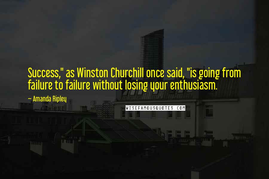 Amanda Ripley Quotes: Success," as Winston Churchill once said, "is going from failure to failure without losing your enthusiasm.