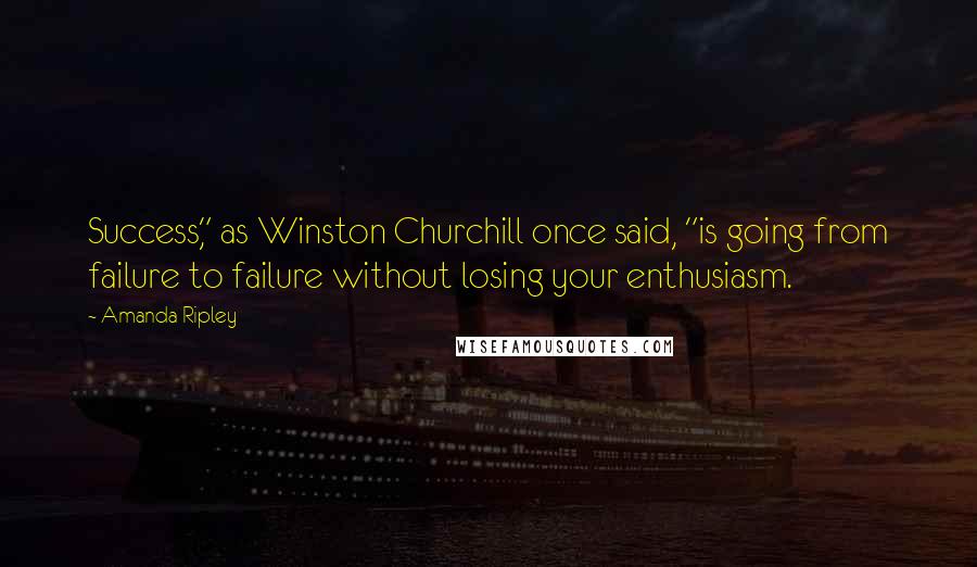 Amanda Ripley Quotes: Success," as Winston Churchill once said, "is going from failure to failure without losing your enthusiasm.