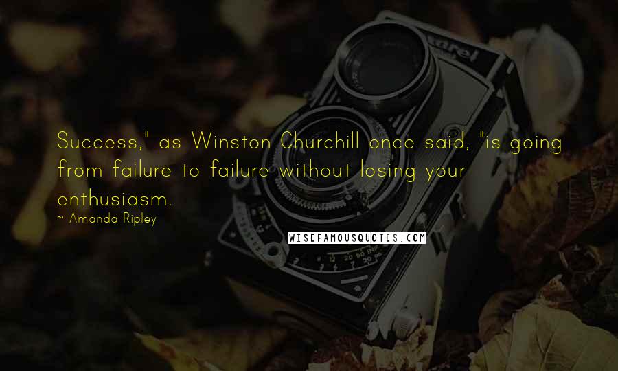 Amanda Ripley Quotes: Success," as Winston Churchill once said, "is going from failure to failure without losing your enthusiasm.