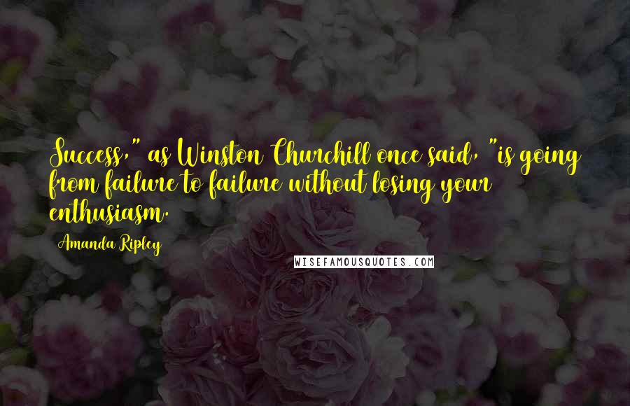 Amanda Ripley Quotes: Success," as Winston Churchill once said, "is going from failure to failure without losing your enthusiasm.