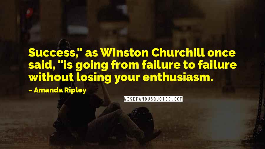 Amanda Ripley Quotes: Success," as Winston Churchill once said, "is going from failure to failure without losing your enthusiasm.