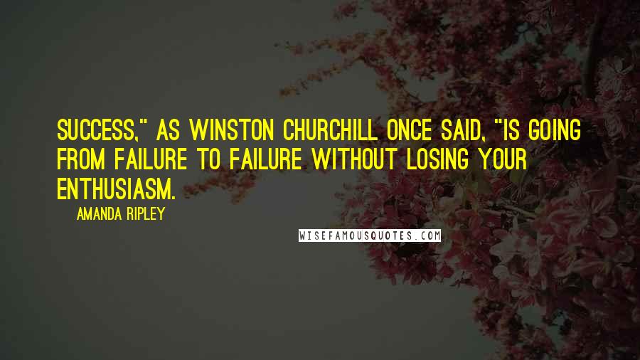 Amanda Ripley Quotes: Success," as Winston Churchill once said, "is going from failure to failure without losing your enthusiasm.