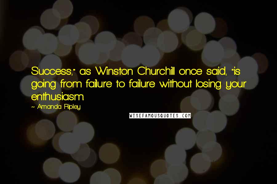 Amanda Ripley Quotes: Success," as Winston Churchill once said, "is going from failure to failure without losing your enthusiasm.