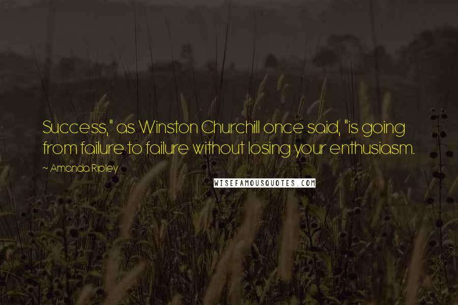 Amanda Ripley Quotes: Success," as Winston Churchill once said, "is going from failure to failure without losing your enthusiasm.