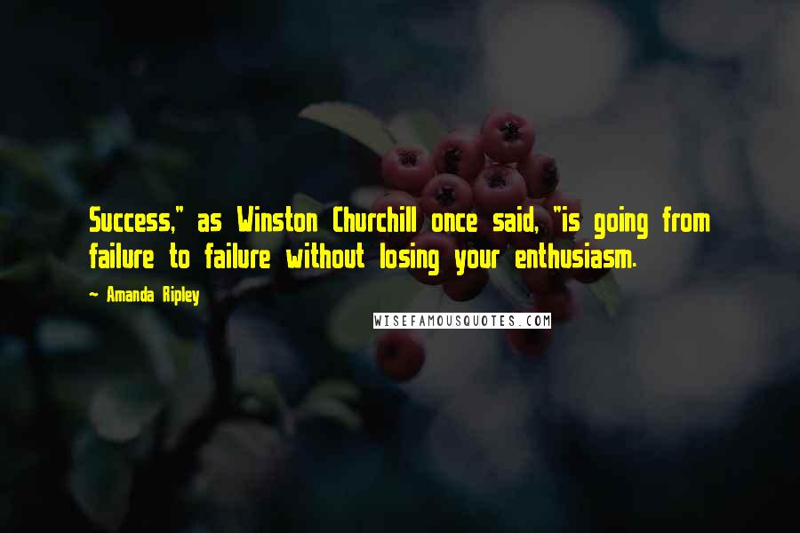 Amanda Ripley Quotes: Success," as Winston Churchill once said, "is going from failure to failure without losing your enthusiasm.