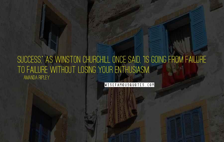 Amanda Ripley Quotes: Success," as Winston Churchill once said, "is going from failure to failure without losing your enthusiasm.