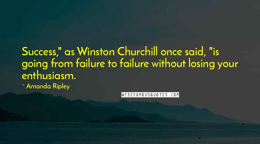 Amanda Ripley Quotes: Success," as Winston Churchill once said, "is going from failure to failure without losing your enthusiasm.