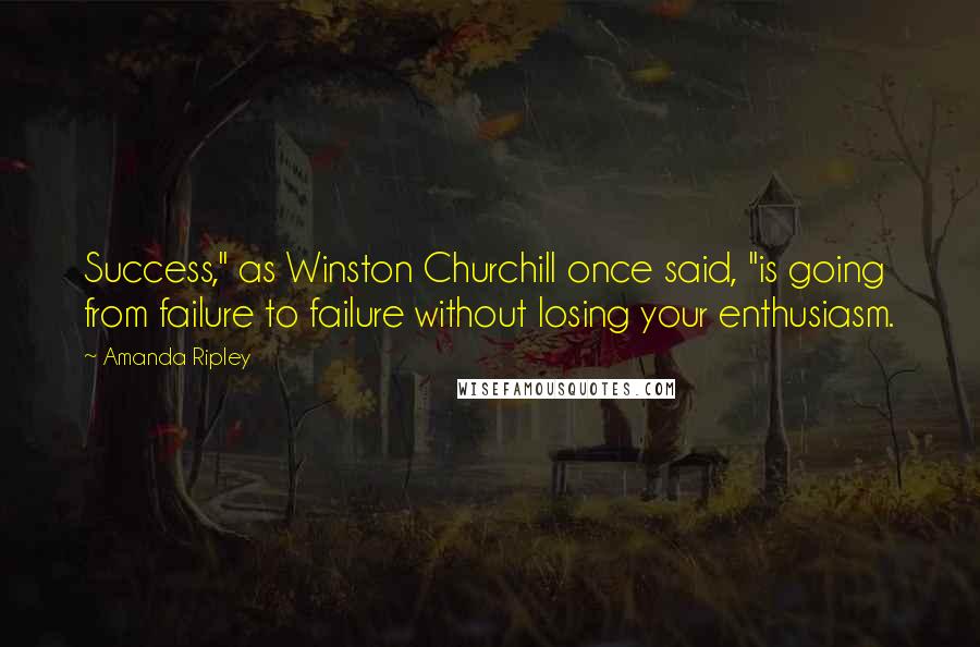 Amanda Ripley Quotes: Success," as Winston Churchill once said, "is going from failure to failure without losing your enthusiasm.