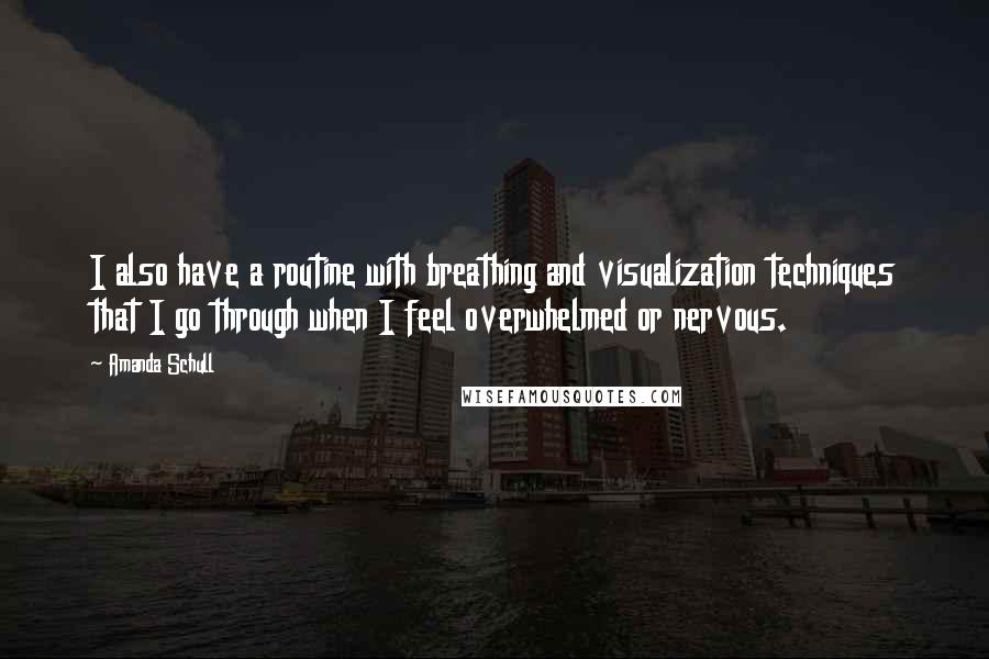 Amanda Schull Quotes: I also have a routine with breathing and visualization techniques that I go through when I feel overwhelmed or nervous.